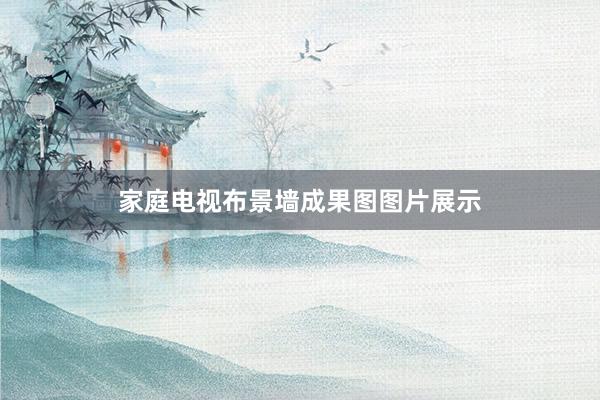 家庭电视布景墙成果图图片展示