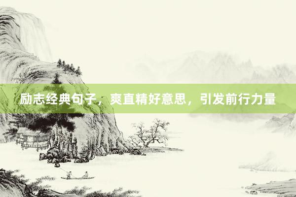 励志经典句子，爽直精好意思，引发前行力量